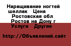 Наращивание ногтей, шеллак › Цена ­ 150 - Ростовская обл., Ростов-на-Дону г. Услуги » Другие   